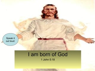 I am born of God 
1 John 5:18 
Speak it 
out loud: 
 