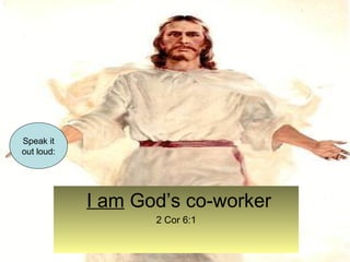 I am God’s co-worker 
2 Cor 6:1 
Speak it 
out loud: 
 