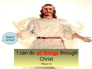 I can do all things through 
Christ 
Phil 4:13 
Speak it 
out loud: 
 