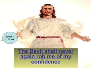 The Devil shall never 
again rob me of my 
confidence 
Speak it 
out loud: 
 
