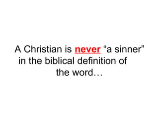 A Christian is never “a sinner” 
in the biblical definition of 
the word… 
 