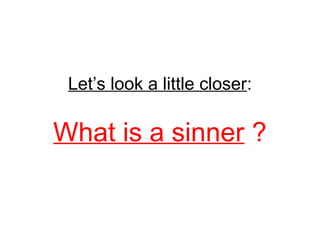 Let’s look a little closer: 
What is a sinner ? 
 