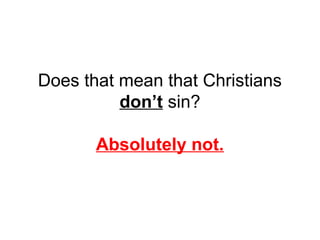Does that mean that Christians 
don’t sin? 
Absolutely not. 
 