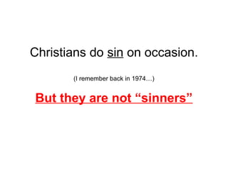 Christians do sin on occasion. 
(I remember back in 1974…) 
But they are not “sinners” 
 