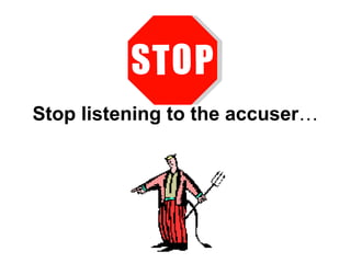 Stop listening to the accuser… 
 