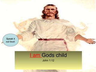 I am Gods child 
John 1:12 
Speak it 
out loud: 
 