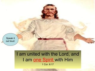 I am united with the Lord, and 
I am one Spirit with Him 
1 Cor. 6:17 
Speak it 
out loud: 
 