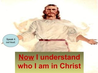 Now I understand 
who I am in Christ 
Speak it 
out loud: 
 