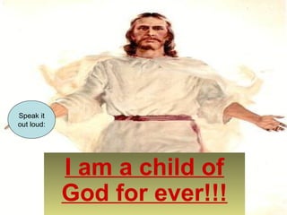 I am a child of 
God for ever!!! 
Speak it 
out loud: 
 