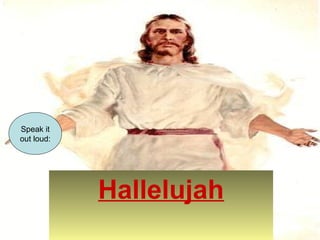Hallelujah 
Speak it 
out loud: 
 