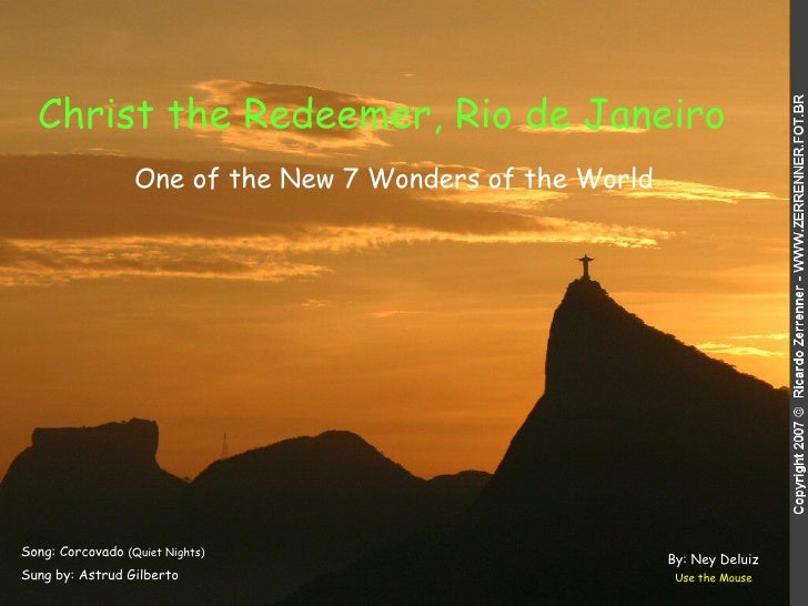 Christ the Redeemer, Rio de Janeiro   Song: Corcovado  (Quiet Nights) Sung by: Astrud Gilberto Use the Mouse One of the Ne...