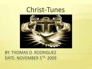 Christ-Tunes By: Thomas D. RodriguezDate: November 5th, 2009 
