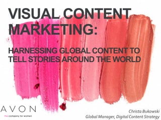 VISUAL CONTENT
MARKETING:
HARNESSING GLOBAL CONTENT TO
TELL STORIESAROUND THE WORLD
​April 10, 2014
​Christa Bukowski
​Global Manager, DigitalContent Strategy
 