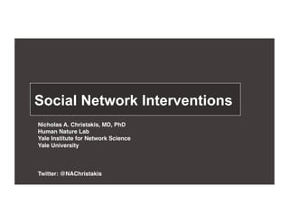 Social Network Interventions!
Nicholas A. Christakis, MD, PhD!
Human Nature Lab!
Yale Institute for Network Science!
Yale University!

Twitter: @NAChristakis!

 