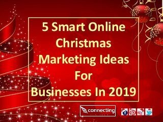 5 Smart Online
Christmas
Marketing Ideas
For
Businesses In 2019
 
