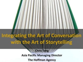 Integrating the Art of Conversation with the Art of Storytelling Chris Tang Asia Pacific Managing Director The Hoffman Agency 