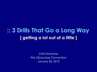 :: 3 Drills That Go a Long Way [ getting a lot out of a little ] Crista Samaras WA USLacrosse Convention January 28, 2012 