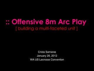 Crista Samaras January 28, 2012 WA US Lacrosse Convention :: Offensive 8m Arc Play [ building a multi-faceted unit ] 