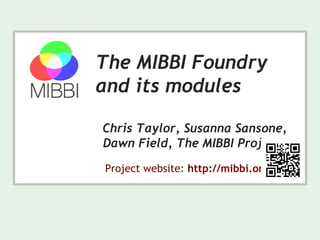 The MIBBI Foundry
and its modules
Chris Taylor, Susanna Sansone,
Dawn Field, The MIBBI Project
Project website: http://mibbi.org/
 