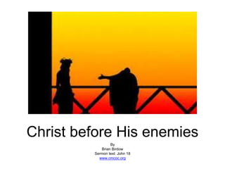 Christ before His enemies
By
Brian Birdow
Sermon text: John 18
www.cmcoc.org
 