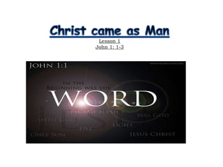Christ came as ManLesson 1John 1: 1-3 