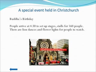 A special event held in Christchurch Buddha’s Birthday People arrive at 4:30 to set up stages, stalls for 160 people. There are lion dances and flower lights for people to watch. 
