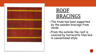 The truss has been supported 
by the wooden bracings from 
inside 
From the outside the roof is 
covered by terracotta tiles laid 
in conventional style. 
 
