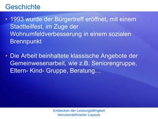 Entdecken der Leistungsfähigkeit
benutzerdefinierter Layouts
Geschichte
• 1993 wurde der Bürgertreff eröffnet, mit einem
S...