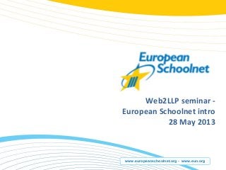 www.europeanschoolnet.org - www.eun.org
Web2LLP seminar -
European Schoolnet intro
28 May 2013
 