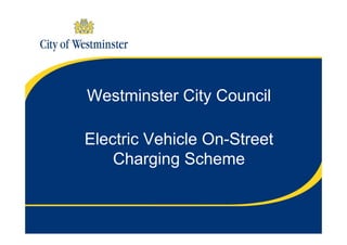 Westminster City Council

Electric Vehicle On-Street
    Charging Scheme
 