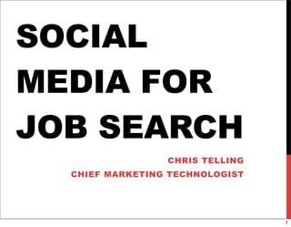 SOCIAL
MEDIA FOR
JOB SEARCH
CHRIS TELLING
CHIEF MARKETING TECHNOLOGIST
1
 
