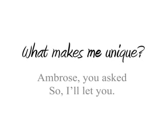 What makes me unique?
  Ambrose, you asked
   So, I’ll let you.
 