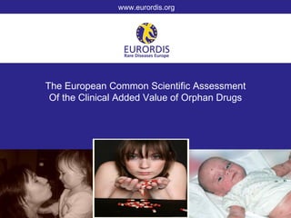 www.eurordis.org




The European Common Scientific Assessment
 Of the Clinical Added Value of Orphan Drugs
 
