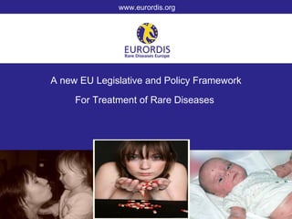 www.eurordis.org




A new EU Legislative and Policy Framework

     For Treatment of Rare Diseases
 