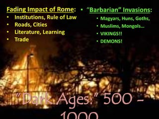 ”Dark Ages:” 500 -
• “Barbarian” Invasions:
• Magyars, Huns, Goths,
• Muslims, Mongols…
• VIKINGS!!
• DEMONS!
Fading Impact of Rome:
• Institutions, Rule of Law
• Roads, Cities
• Literature, Learning
• Trade
 