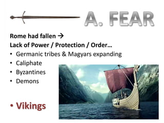 Rome had fallen 
Lack of Power / Protection / Order…
• Germanic tribes & Magyars expanding
• Caliphate
• Byzantines
• Demons
• Vikings
 