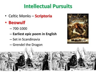 Intellectual Pursuits
• Celtic Monks – Scriptoria
• Beowulf
– 700-1000
– Earliest epic poem in English
– Set in Scandinavia
– Grendel the Dragon
 