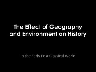 The Effect of Geography
and Environment on History
In the Early Post Classical World
 