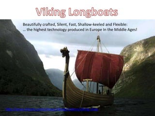 Beautifully crafted, Silent, Fast, Shallow-keeled and Flexible:
… the highest technology produced in Europe In the Middle Ages!
http://www.history.com/shows/vikings/videos/viking-ships
 