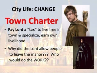 City Life: CHANGE
Town Charter
• Pay Lord a “tax” to live free in
town & specialize, earn own
livelihood
• Why did the Lord allow people
to leave the manor??? Who
would do the WORK??
 