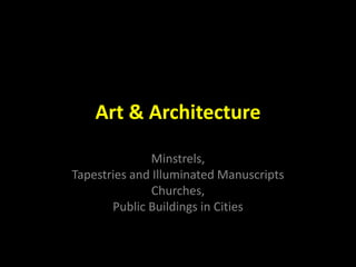 Art & Architecture
Minstrels,
Tapestries and Illuminated Manuscripts
Churches,
Public Buildings in Cities
 