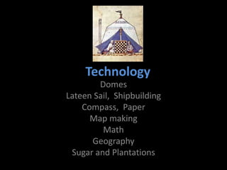 Technology
Domes
Lateen Sail, Shipbuilding
Compass, Paper
Map making
Math
Geography
Sugar and Plantations
 