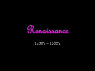 Renaissance
1300’s – 1600’s
 