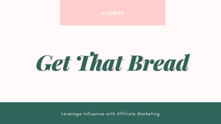 #ASW20
Leverage Influence with Affiliate Marketing
Get That BreadGet That Bread
 