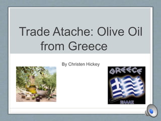 Trade Atache: Olive Oil 
from Greece 
By Christen Hickey 
 