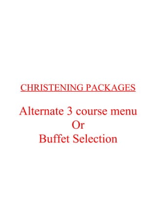 CHRISTENING PACKAGES

Alternate 3 course menu
           Or
    Buffet Selection
 