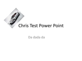Chris Test Power Point

    Da dada da
 
