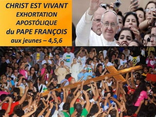 CHRIST EST VIVANT
EXHORTATION
APOSTÓLIQUE
du PAPE FRANÇOIS
aux jeunes – 4,5,6
 