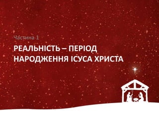 РЕАЛЬНІСТЬ – ПЕРІОД
НАРОДЖЕННЯ ІСУСА ХРИСТА
Частина 1
 