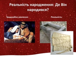 Реальність народження: Де Він
народився?
Традиційне уявлення: Реальність:
 